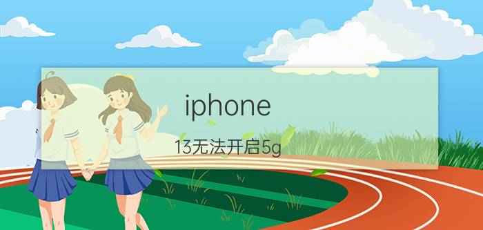 iphone 13无法开启5g iphone13用不了5g是什么故障？